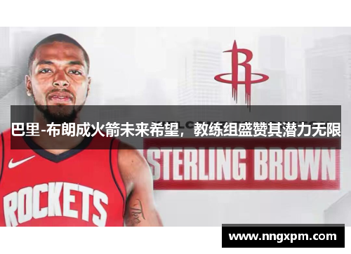 巴里-布朗成火箭未来希望，教练组盛赞其潜力无限