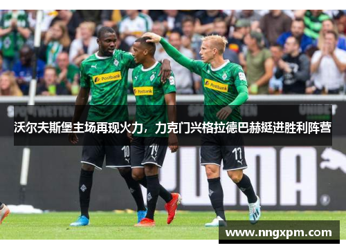 沃尔夫斯堡主场再现火力，力克门兴格拉德巴赫挺进胜利阵营