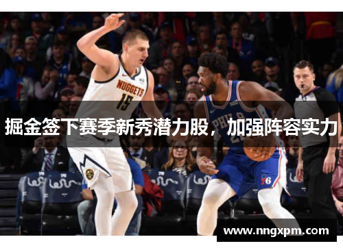 掘金签下赛季新秀潜力股，加强阵容实力