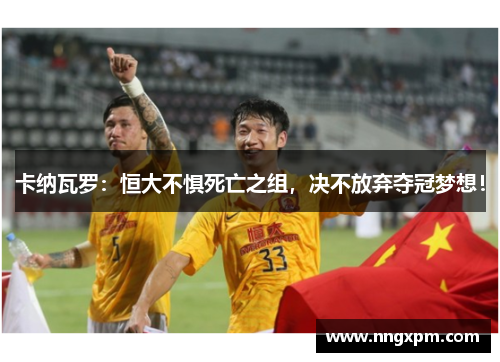 卡纳瓦罗：恒大不惧死亡之组，决不放弃夺冠梦想！