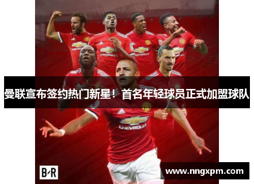 曼联宣布签约热门新星！首名年轻球员正式加盟球队