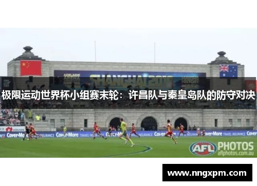 极限运动世界杯小组赛末轮：许昌队与秦皇岛队的防守对决