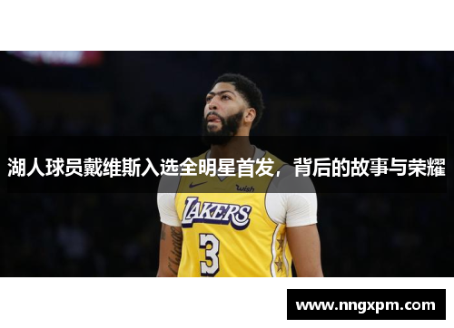 湖人球员戴维斯入选全明星首发，背后的故事与荣耀