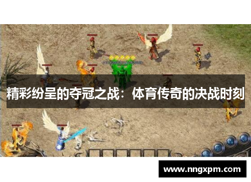 精彩纷呈的夺冠之战：体育传奇的决战时刻