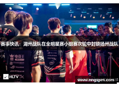 赛事快讯：湖州战队在全明星赛小组赛次轮中封锁扬州战队
