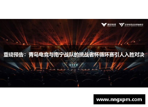 重磅预告：青岛电竞与南宁战队的挑战者杯循环赛引人入胜对决