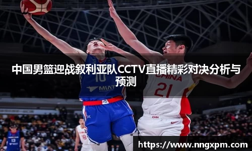 中国男篮迎战叙利亚队CCTV直播精彩对决分析与预测